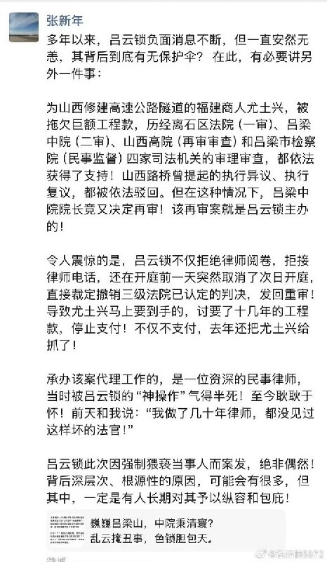 近日，北京公益律师 张新年，谈 吕梁中院法官 吕云锁：“我做了几十年律师，都没见过这样坏的法官” 多年以来，吕云锁负面消息不断，但一直安然无恙，其背后到底有无保护伞？在此，有必要讲另外一件事：为山西修建高速公路隧道的福建商人尤土兴，被拖欠巨额工程款，历经离石区法院（一审）、吕梁中院（二审）、山西高院（再审审查）和吕梁市检察院（民事监督）四家司法机关的审理审查，都依法获得了支持！山西路桥曾提起的执行异议、执行复议，都被依法驳回