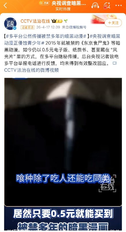 4月17日，央视报道：2015年就被禁的《东京食尸鬼》等暗黑动漫，如今仍以0.5元电子版、纸质书、甚至藏在“风光片”里的方式，在多平台隐秘传播