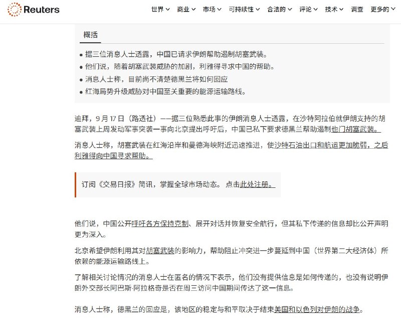 在沙特阿拉伯发出呼吁后，中国敦促伊朗帮助遏制胡塞武装9月17日，路透社援引三名伊朗消息人士独家报道，在沙特向北京求助后，中国已私下要求伊朗利用其影响力约束也门胡塞武装，防止冲突进一步波及中国依赖的能源运输通道