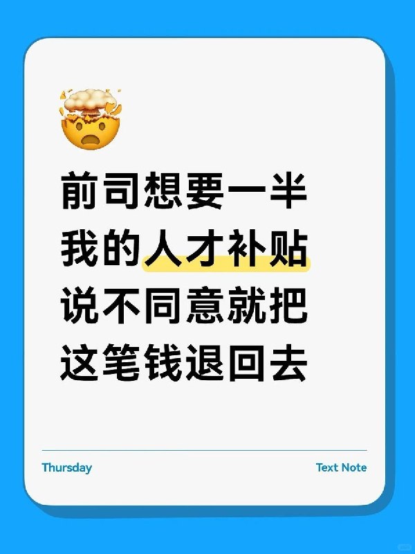 前公司索要一半人才补贴：若不同意分成，宁愿退回政府也不给员工近日，一名小红书网友发帖称，自己在一家“知名上市公司”工作近一年后离职，在职期间申请的一次性人才补贴获批，却被前公司人力负责人要求“五五分”：公司先全额转给本人，再由本人返还一半