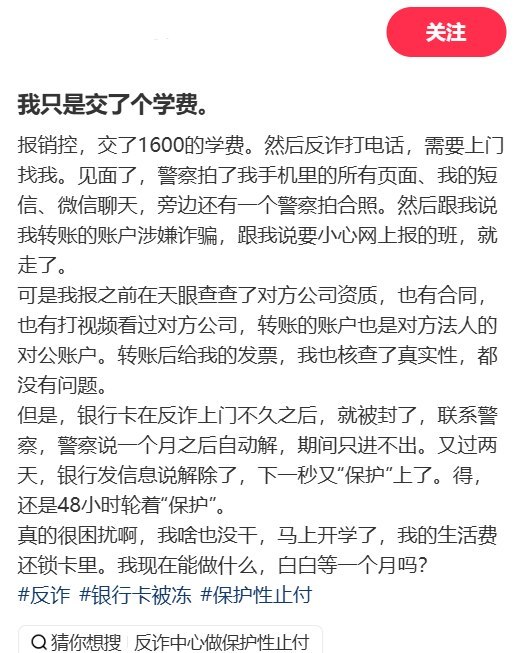 “反诈比骗子可怕，隔离比病毒可怕”8月28日，一网友在小红书发帖吐槽，交了1600元考证培训费后，反诈人员上门，自己的招商银行卡随后被“保护性止付”：“马上开学了，我的生活费还锁卡里