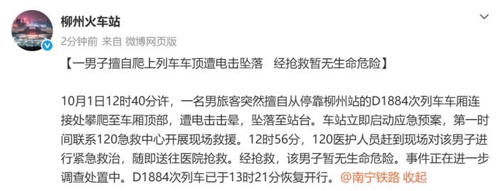 柳州火车站通报：一男子擅自爬上列车车顶遭电击坠落，经抢救暂无生命危险10月1日，柳州火车站发布情况通报称，当日12时40分许，一名男子擅自从停靠柳州站的D1884次列车车厢连接处攀爬至车顶，随后遭电击并坠落至站台