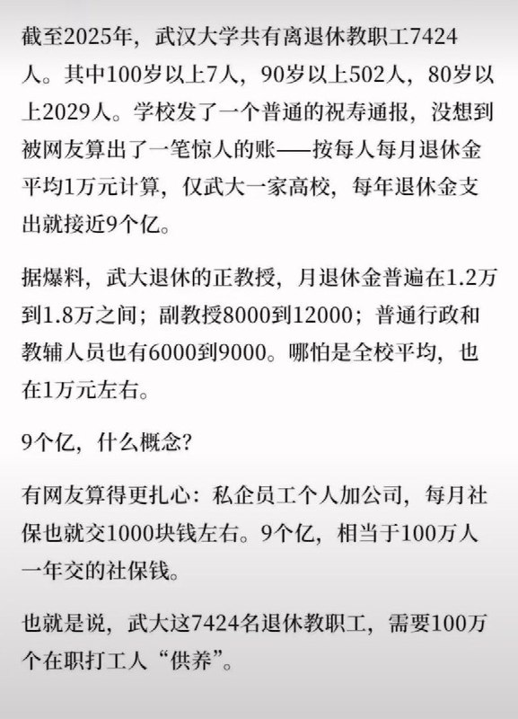 “武汉大学七千退休职工，一年领走九亿元养老金，高校养老负担几何？”此前，有网友根据武汉大学公布的离退休教职工人数算了一笔账：截至2025年，武大共有7424名离退休教职工，如果按照每人每月平均领取1万元养老金估算，仅武大一家高校，每年退休金支出就接近9个亿