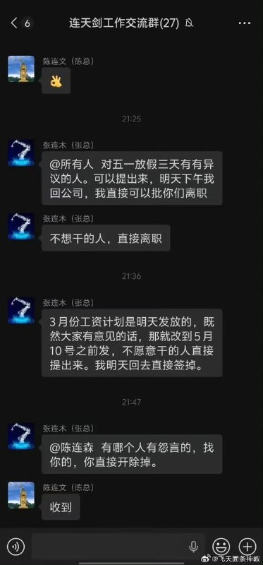 “劳动法在他眼里就是个屁”4月29日，“盐城连天剑机器人”有限公司的老板，在工作群里称：“对五一放假三天有异议的人，可以提出来，明天下午回公司，我直接批你们离职” “3月份的工资原本计划明天发放，既然大家有意见，那就改到5月中旬再发，不愿意以及有怨言的，直接开掉！”公开资料显示，“盐城连天剑机器人”成立时间:2023年2月20日；参保人数:2人；核心业务:工业机器人(六轴)研发、制造、销售