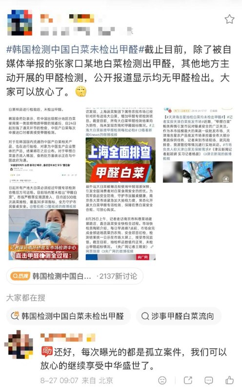 “每次曝光的都是孤立案件，我们可以放心的继续享受中华盛世了”8月27日，有网友发文追踪“甲醛白菜”相关公开报道：截至到目前，除自媒体（渔猎齐哥）举报的张家口某地白菜被检测出甲醛外，多地（上海、天津、南京和韩国）近期主动开展的白菜甲醛检测，公开报道均显示未检出甲醛