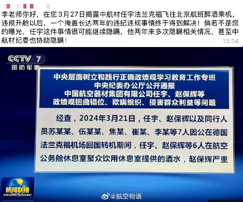 后续：网友投稿得到了央视的报道，公开通报了中国航空器材集团有限公司任宇、赵保辉等政绩观扭曲错位、欺瞒组织、侵害群众利益等问题网友说：在您3月27日揭露中航材任宇法兰克福飞往北京航班醉酒乘机，违规升舱以后，一个掩盖长达两年的违纪违规事情终于得到解决！倘若不是您的曝光，任宇这件事情很可能继续隐瞒，他两年来多次隐瞒相关情况，甚至中航材纪委也协助隐瞒！查看原文📝 引用推文:“央企董事长带头酗酒，致国航整个航班延误一小时”网友投稿：国务院国资委下属的中国航空器材集团有限公司一行人员赴德国开展采购活动，返程搭乘中国国际航空由法兰克福飞往北京的航班