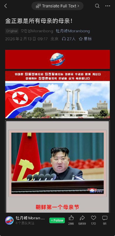 2月13日，“牡丹峰Moranbong”公众号震撼发文：《金正恩是所有母亲的母亲》通篇 多次以加粗、放大的形式突出其“金正恩”三字，反复强调金正恩的关怀与领导，将母亲节的设立归功于其决策，并把母亲形象与国家、革命和党的事业紧密相连，构建出一种“在领袖关怀下的母爱叙事”