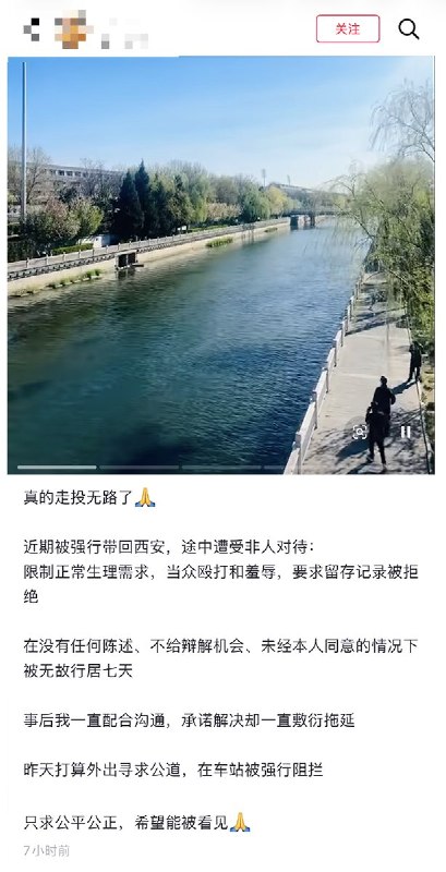 5月21日，一位访民站在北京永定河旁，诉说自己上访维权之路的心酸：真的走投无路了近期被强行带回西安，途中遭受非人对待:限制正常生理需求，当众殴打和羞辱，要求留存记录被拒绝在没有任何陈述、不给辩解机会、未经本人同意的情况下被无故行居七天事后我一直配合沟通，承诺解决却一直敷衍拖延昨天打算外出寻求公道，在车站被强行阻拦只求公平公正，希望能被看见查看原文
