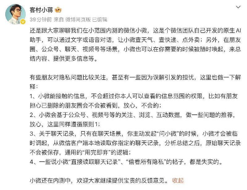 微信员工回应AI隐私争议：否认“偷看”，承认会使用浏览与互动数据9月15日，微信公关团队员工“客村小蒋”回应AI助手“小微”的隐私争议，称只有用户主动发起“问小微”时，小微才会从微信客户端本地读取指定聊天内容