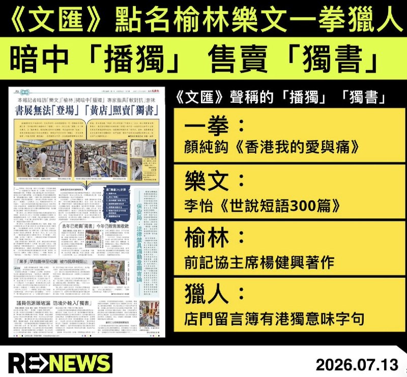 亲共港媒《文汇报》“点名”香港四间知名独立书店，历数其售卖“独书”七宗罪，痛批“反中乱港势力”“抹黑中央政府、中国共产党、香港国安法”7月13日，亲共港媒《文汇报》以全版刊发报道，点名四间香港本地独立书店，包括一拳、乐文、榆林和猎人，指控他们售卖“独书”和“播独”等，痛批有关书店涉及“反中乱港势力”的介入，“抹黑中央政府、中国共产党、香港国安法”《文汇报》通篇大量使用带有鲜明立场色彩的定性和修辞性表述，包括：“居心昭然若揭、令人发指、公然抹黑、公然污蔑、公然售卖、独物处处、独物处处、禁之不绝、暗中播独”等；并将有关书籍和书店进一步定性为“反中乱港势力”，痛批其：“抹黑国家、抹黑中央政府”、抹黑中国共产党、抹黑香港国安法、扭曲解读“中国梦”、危害国家安全、危害国安的孵化池、煽动、煽动意图、提供煽动平台、容许煽动字句流传、煽动读者与中央“不共戴天”、明知而出售具煽动意图的刊物、危害国家安全的渗透活动、鼓动/美化港独、软对抗”报道点名的书籍包括：颜纯钩《香港我的爱与痛》、李怡《世说短语300篇》，以及前香港记者协会主席杨健兴的著作等