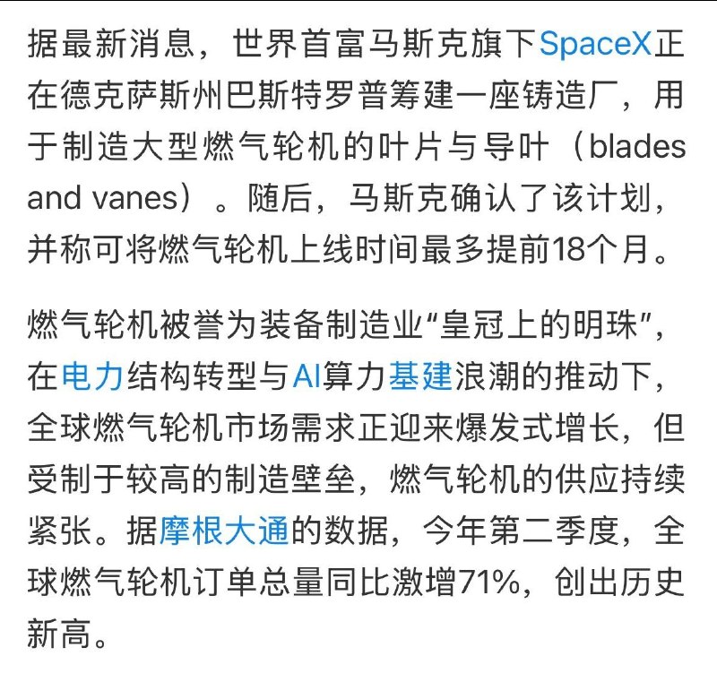 全球市场需求爆发式增长，马斯克要造燃气轮机8月30日，据科技媒体The Information报道，SpaceX正在筹建一座铸造厂，专门生产大型燃气轮机的叶片与导叶，以突破燃气轮机供应链中技术最高壁垒