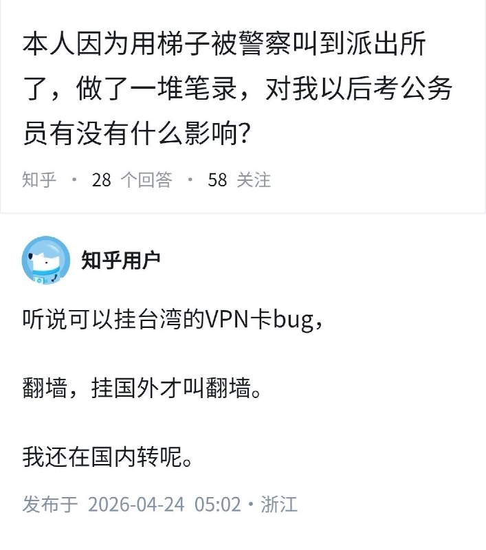 4月24日，知乎上有人问：本人因为用梯子被警察叫到派出所了，做了一堆笔录，对我以后考公务员有没有什么影响？一名网友回复：“听说可以挂台湾的VPN卡bug，翻墙，挂国外才叫翻墙
