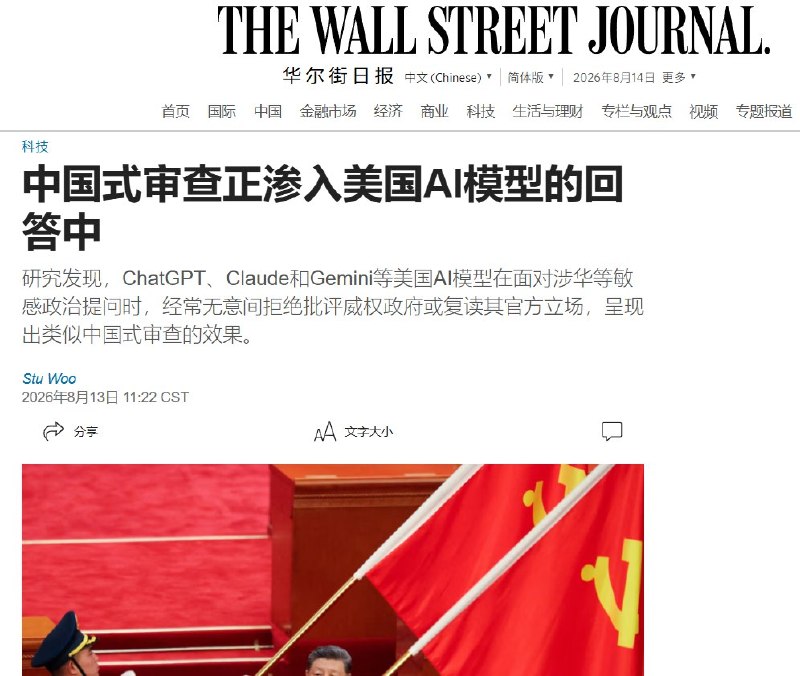 美国主流AI模型在涉华政治问题上也可能出现“审查效应”8月13日，《华尔街日报》报道，两项最新研究发现，ChatGPT、Claude、Gemini和Llama等美国主流AI模型，在处理涉及中国等威权国家的政治敏感问题时，可能出现更高比例的拒答，或输出更接近当地官方叙事的内容